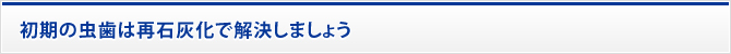 初期の虫歯は再石灰化で解決しましょう