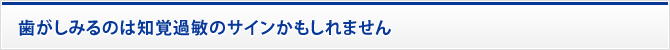 歯がしみるのは知覚過敏のサインかもしれません