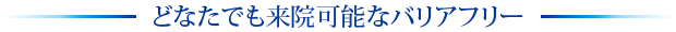 どなたでも来院可能なバリアフリー