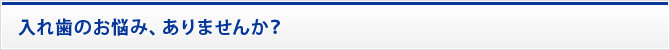 入れ歯のお悩み、ありませんか？