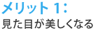 メリット1：見た目が美しくなる