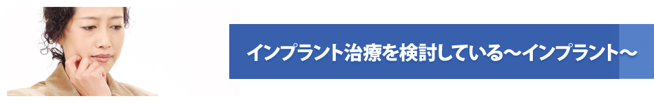 インプラント治療を検討している～インプラント～