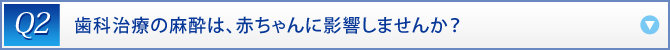 Q2：　歯科治療の麻酔は、赤ちゃんに影響しませんか？