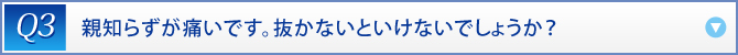 Q3：　親知らずが痛いです。抜かないといけないでしょうか？