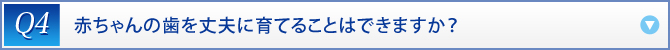 Q4：　赤ちゃんの歯を丈夫に育てることはできますか？