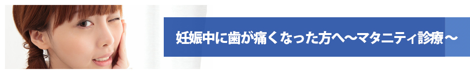 妊娠入に歯が痛くなった方へ～マタニティ診療～