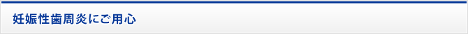 妊娠性歯周炎にご用心