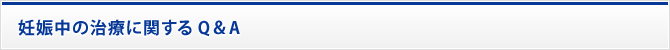 妊娠中の治療に関するQ&A