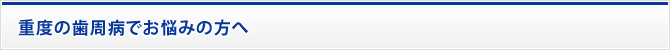 重度の歯周病でお悩みの方へ