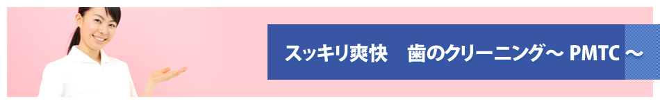 スッキリ爽快　歯のクリーニング～PMTC～