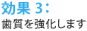 効果3：歯質を強化します