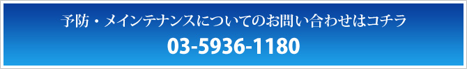 予防・メインテナンスについてのお問い合わせはコチラ 03-5936-1180