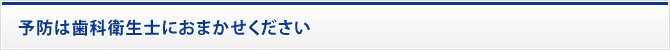 予防は歯科衛生士におまかせください