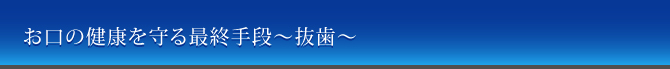 お口の健康を守る最終手段～抜歯～