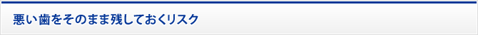 悪い歯をそのまま残しておくリスク