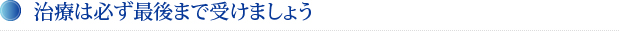 治療は必ず最後まで受けましょう