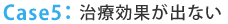 Case5：治療効果が出ない