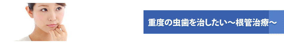 重度の虫歯を治したい～根管治療～