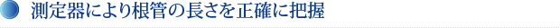 測定器により根管の長さを正確に把握