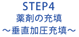 STEP4 薬剤の充填～垂直加圧充填～