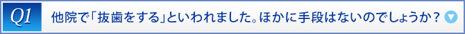 Q1：　他院で「抜歯をする」といわれました。ほかに手段はないのでしょうか？