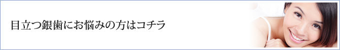 目立つ銀歯にお悩みの方はコチラ