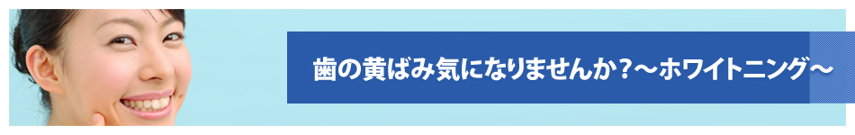 歯の黄ばみ気になりませんか？～ホワイトニング～